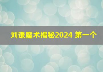 刘谦魔术揭秘2024 第一个